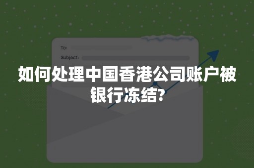 如何处理中国香港公司账户被银行冻结?