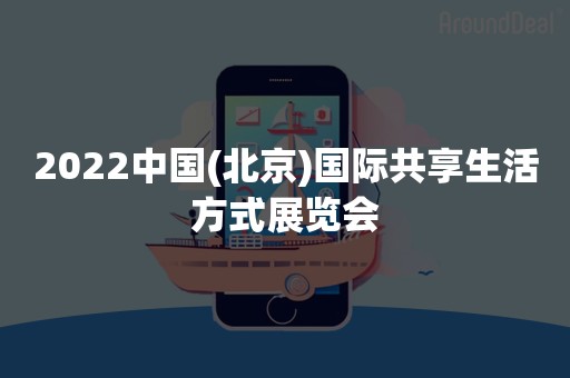 2022中国(北京)国际共享生活方式展览会