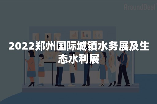 2022郑州国际城镇水务展及生态水利展