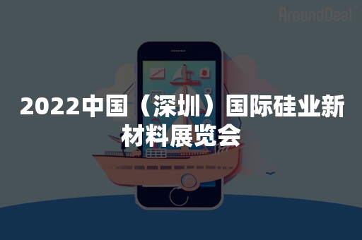 2022中国（深圳）国际硅业新材料展览会