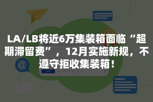 LA/LB将近6万集装箱面临“超期滞留费”，12月实施新规，不遵守拒收集装箱！