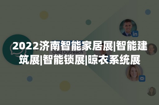 2022济南智能家居展|智能建筑展|智能锁展|晾衣系统展