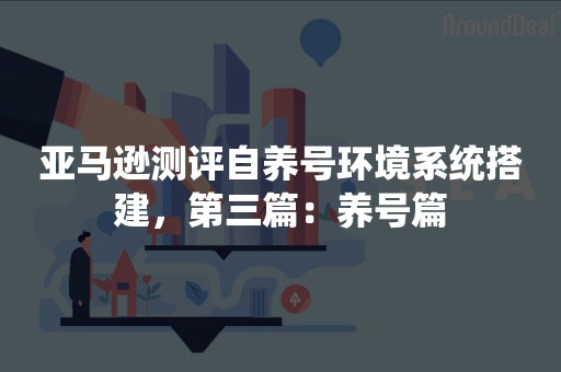 亚马逊测评自养号环境系统搭建，第三篇：养号篇