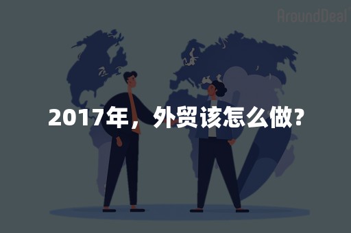 2017年，外贸该怎么做？