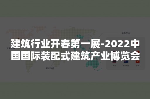 建筑行业开春第一展-2022中国国际装配式建筑产业博览会