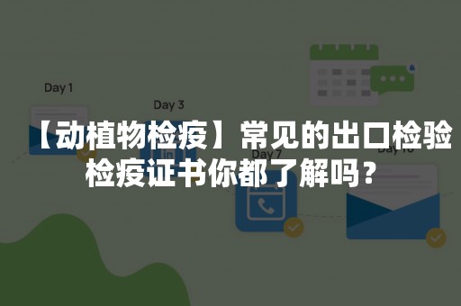 【动植物检疫】常见的出口检验检疫证书你都了解吗？