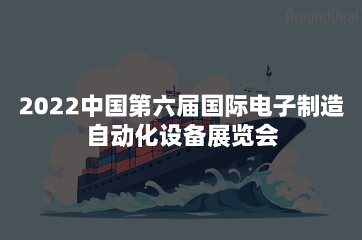 2022中国第六届国际电子制造自动化设备展览会