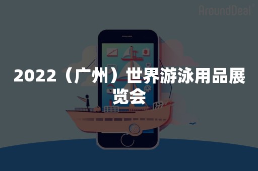 2022（广州）世界游泳用品展览会