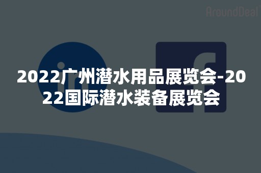 2022广州潜水用品展览会-2022国际潜水装备展览会