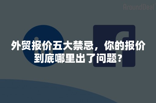 外贸报价五大禁忌，你的报价到底哪里出了问题？