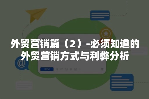 外贸营销篇（2）-必须知道的外贸营销方式与利弊分析