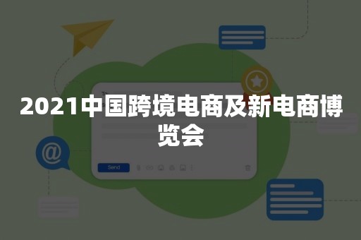 2021中国跨境电商及新电商博览会