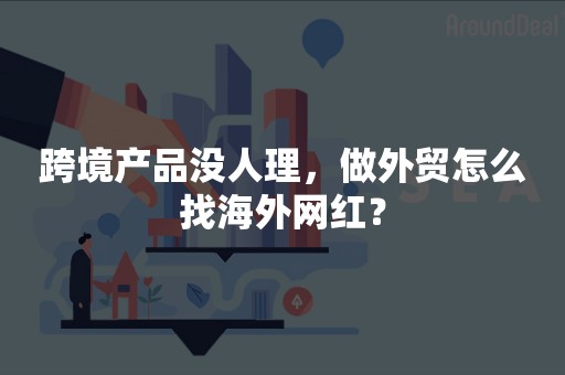 跨境产品没人理，做外贸怎么找海外网红？