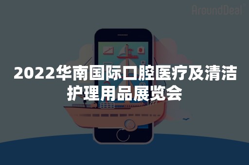 2022华南国际口腔医疗及清洁护理用品展览会