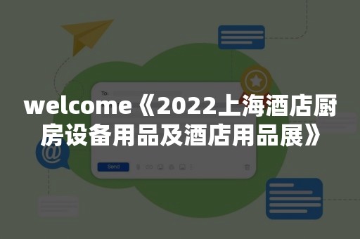 welcome《2022上海酒店厨房设备用品及酒店用品展》