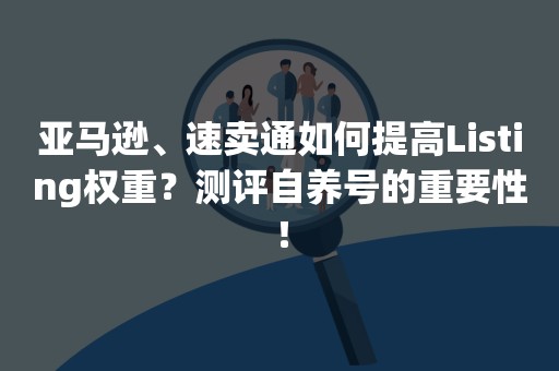 亚马逊、速卖通如何提高Listing权重？测评自养号的重要性！