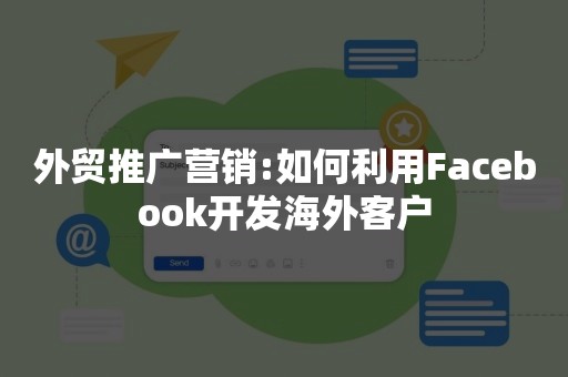 外贸推广营销:如何利用Facebook开发海外客户