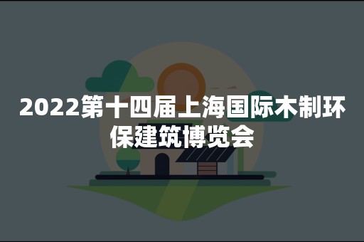 2022第十四届上海国际木制环保建筑博览会