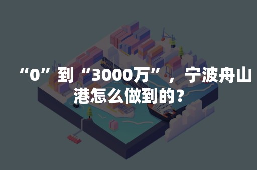 “0”到“3000万”，宁波舟山港怎么做到的？