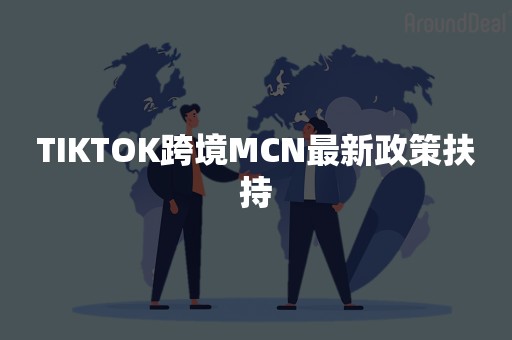 TIKTOK跨境MCN最新政策扶持