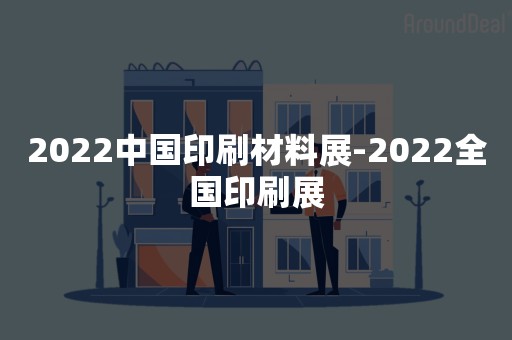 2022中国印刷材料展-2022全国印刷展