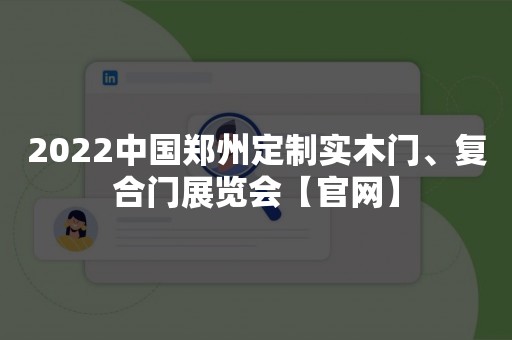 2022中国郑州定制实木门、复合门展览会【官网】