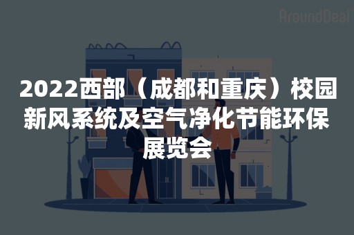 2022西部（成都和重庆）校园新风系统及空气净化节能环保展览会