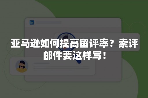 亚马逊如何提高留评率？索评邮件要这样写！