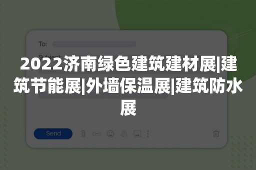 2022济南绿色建筑建材展|建筑节能展|外墙保温展|建筑防水展