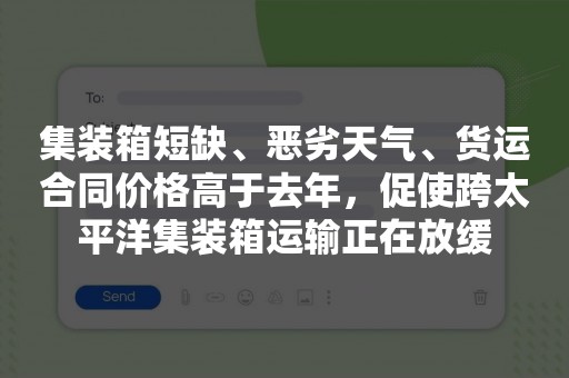 集装箱短缺、恶劣天气、货运合同价格高于去年，促使跨太平洋集装箱运输正在放缓