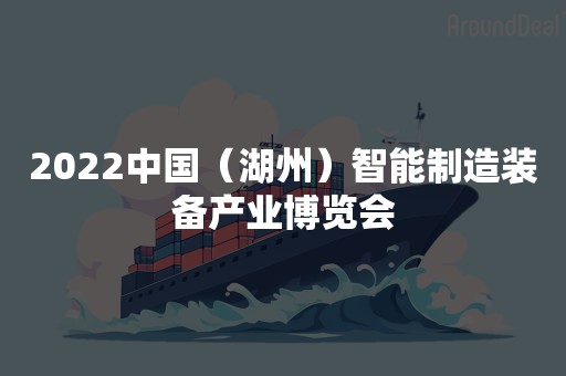 2022中国（湖州）智能制造装备产业博览会