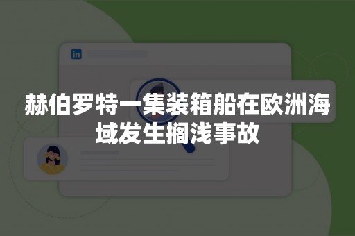 赫伯罗特一集装箱船在欧洲海域发生搁浅事故