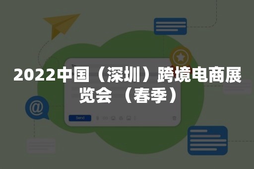 2022中国（深圳）跨境电商展览会 （春季）