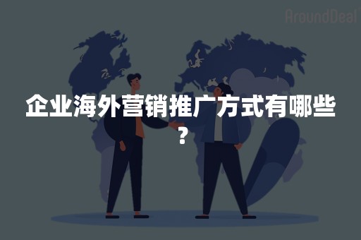 企业海外营销推广方式有哪些？