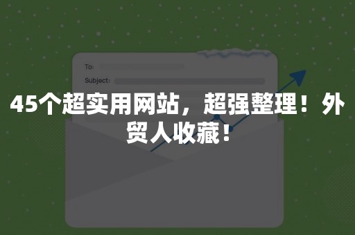 45个超实用网站，超强整理！外贸人收藏！