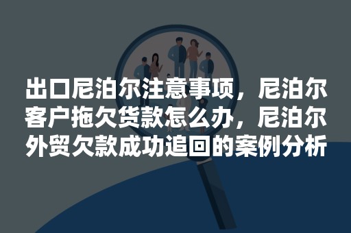 出口尼泊尔注意事项，尼泊尔客户拖欠货款怎么办，尼泊尔外贸欠款成功追回的案例分析