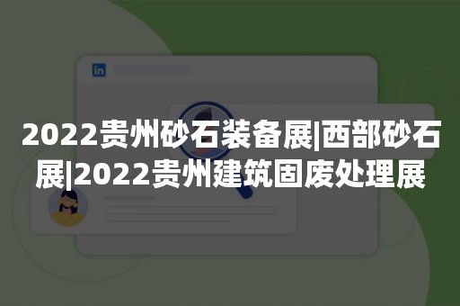 2022贵州砂石装备展|西部砂石展|2022贵州建筑固废处理展