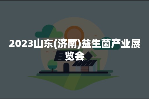 2023山东(济南)益生菌产业展览会