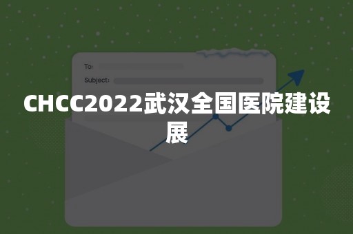 CHCC2022武汉全国医院建设展