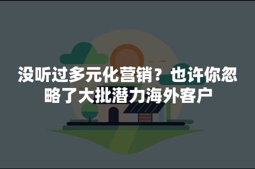 没听过多元化营销？也许你忽略了大批潜力海外客户