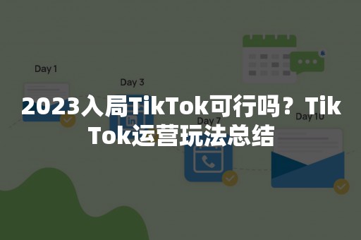 2023入局TikTok可行吗？TikTok运营玩法总结