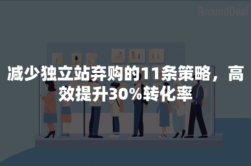 减少独立站弃购的11条策略，高效提升30%转化率