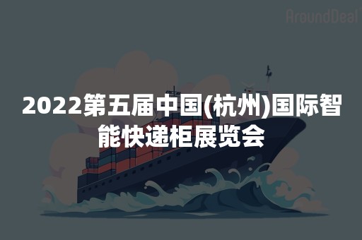 2022第五届中国(杭州)国际智能快递柜展览会