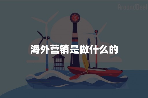 海外营销是做什么的