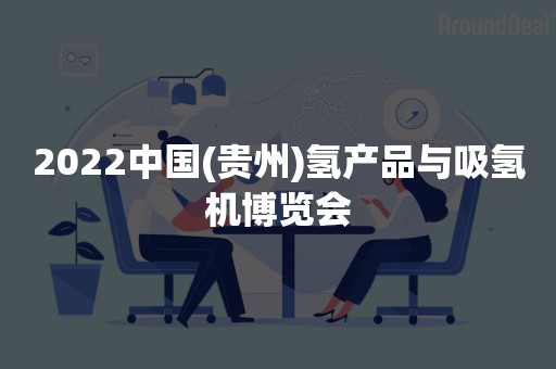 2022中国(贵州)氢产品与吸氢机博览会