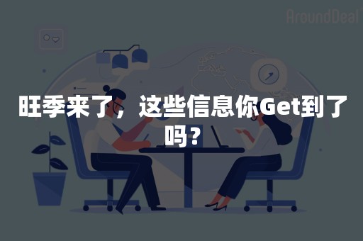 旺季来了，这些信息你Get到了吗？