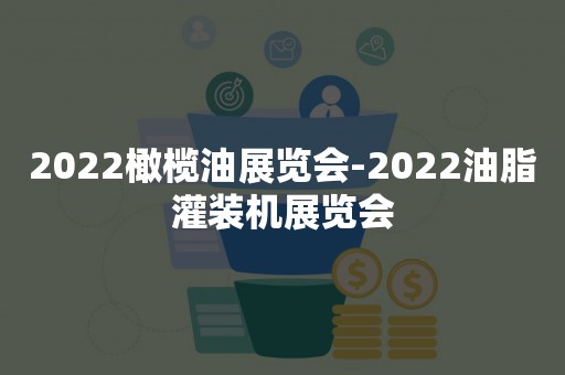 2022橄榄油展览会-2022油脂灌装机展览会