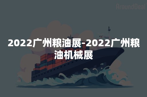 2022广州粮油展-2022广州粮油机械展