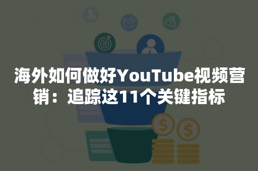 海外如何做好YouTube视频营销：追踪这11个关键指标