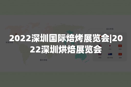 2022深圳国际焙烤展览会|2022深圳烘焙展览会